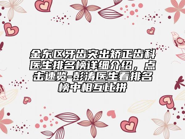 金東區(qū)牙齒突出矯正齒科醫(yī)生排名榜詳細介紹，點擊速覽-彭濤醫(yī)生看排名榜中相互比拼