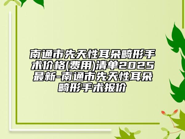 南通市先天性耳朵畸形手術(shù)價格(費用)清單2025最新-南通市先天性耳朵畸形手術(shù)報價