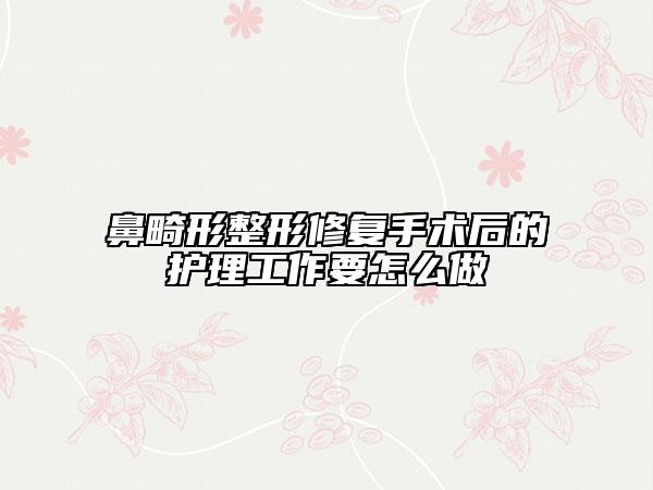 鼻畸形整形修復(fù)手術(shù)后的護(hù)理工作要怎么做
