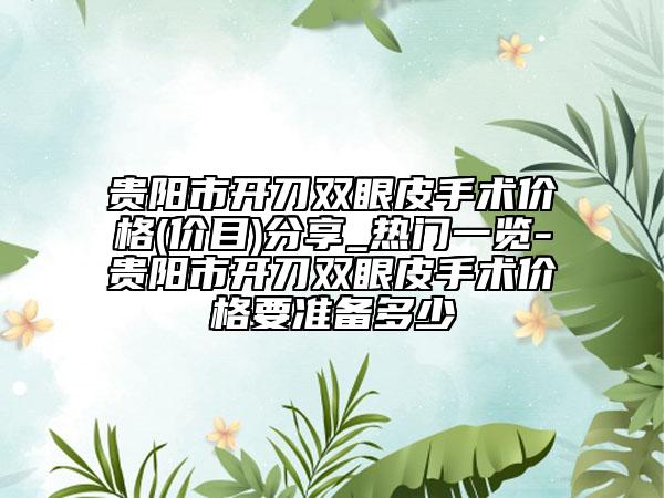 貴陽市開刀雙眼皮手術(shù)價(jià)格(價(jià)目)分享_熱門一覽-貴陽市開刀雙眼皮手術(shù)價(jià)格要準(zhǔn)備多少