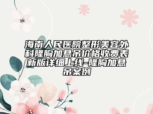 海南人民醫(yī)院整形美容外科隆胸加懸吊價格收費表新版詳細上線-隆胸加懸吊案例