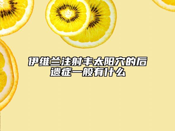 伊維蘭注射豐太陽穴的后遺癥一般有什么