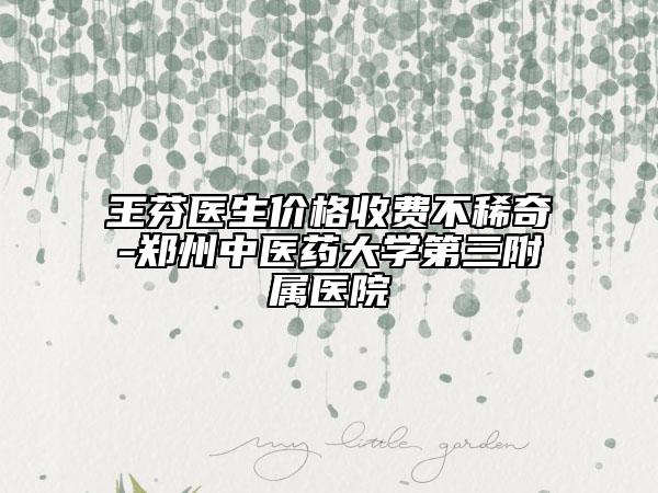 王芬醫(yī)生價格收費不稀奇-鄭州中醫(yī)藥大學第三附屬醫(yī)院