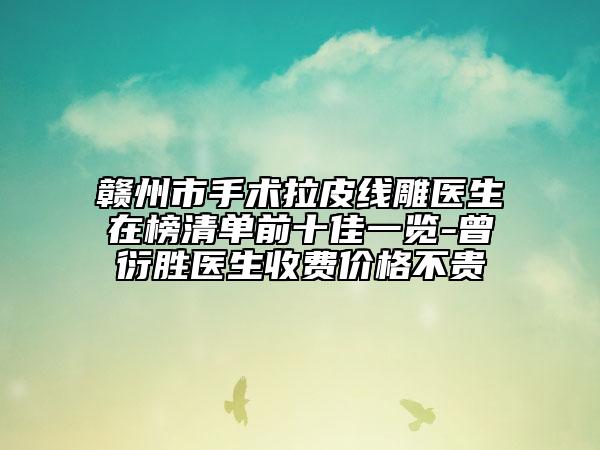 贛州市手術(shù)拉皮線(xiàn)雕醫(yī)生在榜清單前十佳一覽-曾衍勝醫(yī)生收費(fèi)價(jià)格不貴