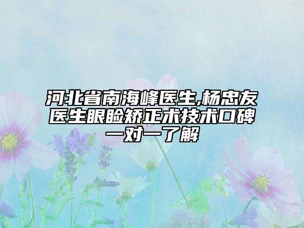 河北省南海峰醫(yī)生,楊忠友醫(yī)生眼瞼矯正術技術口碑一對一了解
