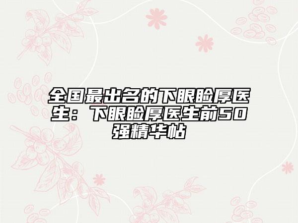 全國(guó)最出名的下眼瞼厚醫(yī)生：下眼瞼厚醫(yī)生前50強(qiáng)精華帖