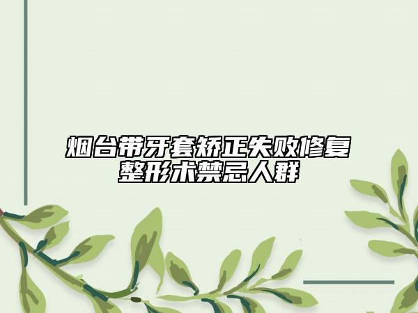煙臺帶牙套矯正失敗修復整形術禁忌人群