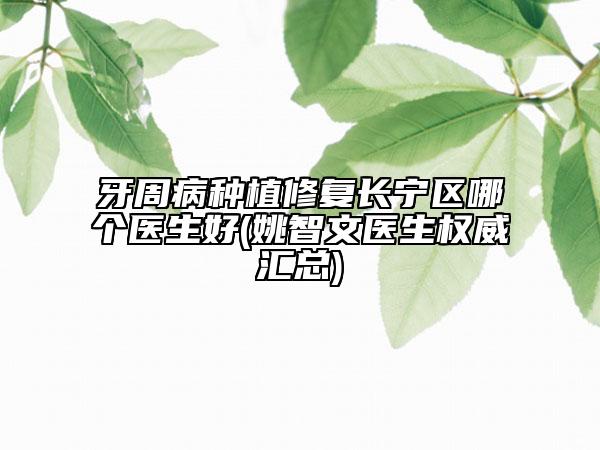 牙周病種植修復(fù)長(zhǎng)寧區(qū)哪個(gè)醫(yī)生好(姚智文醫(yī)生權(quán)威匯總)