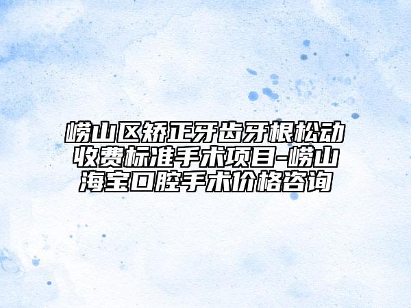 嶗山區(qū)矯正牙齒牙根松動(dòng)收費(fèi)標(biāo)準(zhǔn)手術(shù)項(xiàng)目-嶗山海寶口腔手術(shù)價(jià)格咨詢