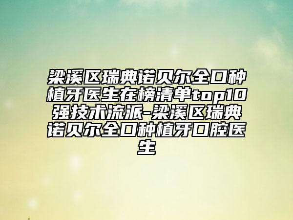 梁溪區(qū)瑞典諾貝爾全口種植牙醫(yī)生在榜清單top10強(qiáng)技術(shù)流派-梁溪區(qū)瑞典諾貝爾全口種植牙口腔醫(yī)生