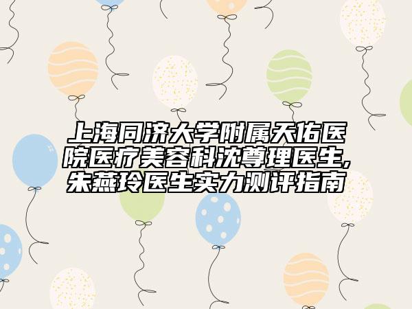 上海同濟(jì)大學(xué)附屬天佑醫(yī)院醫(yī)療美容科沈尊理醫(yī)生,朱燕玲醫(yī)生實(shí)力測評(píng)指南