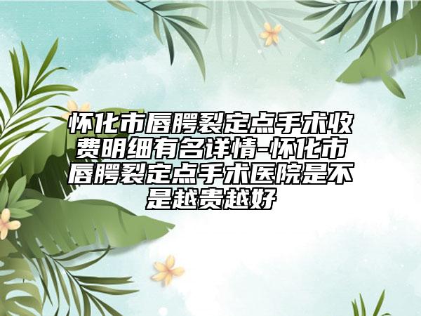懷化市唇腭裂定點手術收費明細有名詳情-懷化市唇腭裂定點手術醫(yī)院是不是越貴越好