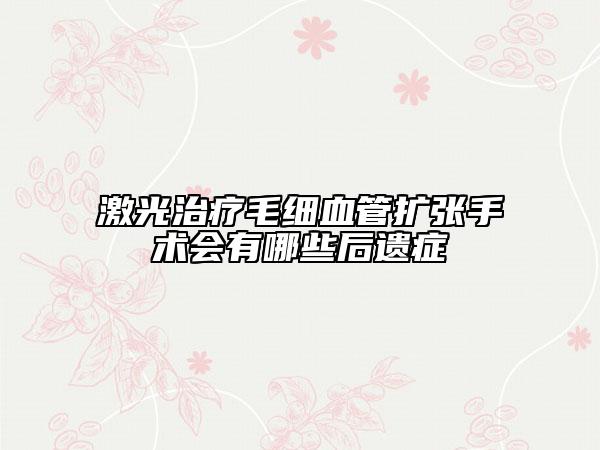 激光治療毛細(xì)血管擴(kuò)張手術(shù)會有哪些后遺癥
