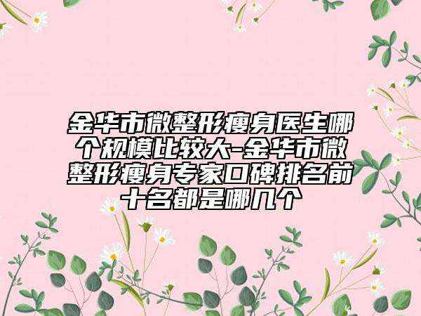 金華市微整形瘦身醫(yī)生哪個(gè)規(guī)模比較大-金華市微整形瘦身專(zhuān)家口碑排名前十名都是哪幾個(gè)