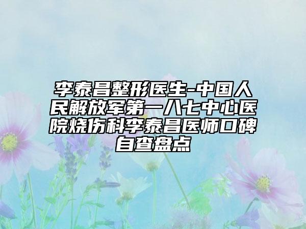 李泰昌整形醫(yī)生-中國人民解放軍第一八七中心醫(yī)院燒傷科李泰昌醫(yī)師口碑自查盤點