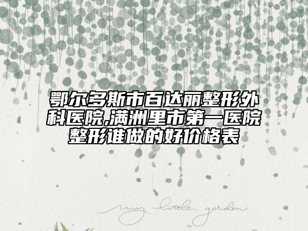 鄂爾多斯市百達麗整形外科醫(yī)院,滿洲里市第一醫(yī)院整形誰做的好價格表