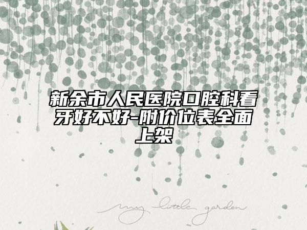 新余市人民醫(yī)院口腔科看牙好不好-附價(jià)位表全面上架