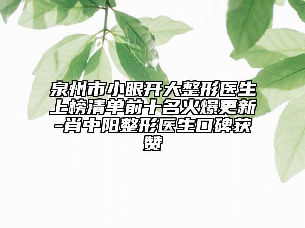 泉州市小眼開大整形醫(yī)生上榜清單前十名火爆更新-肖中陽整形醫(yī)生口碑獲贊