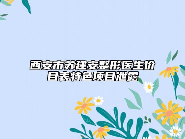 西安市蘇建安整形醫(yī)生價(jià)目表特色項(xiàng)目泄露