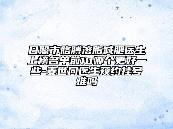 日照市胳膊溶脂減肥醫(yī)生上榜名單前10哪個(gè)更好一些-姜世同醫(yī)生預(yù)約掛號難嗎