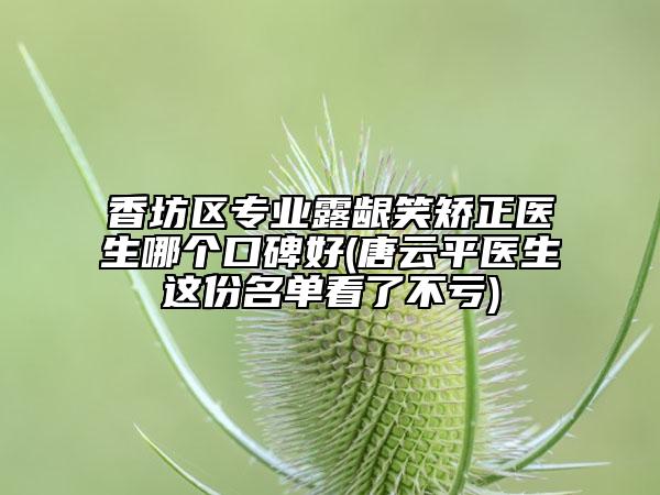 香坊區(qū)專業(yè)露齦笑矯正醫(yī)生哪個(gè)口碑好(唐云平醫(yī)生這份名單看了不虧)