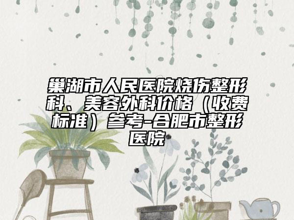 巢湖市人民醫(yī)院燒傷整形科、美容外科價(jià)格（收費(fèi)標(biāo)準(zhǔn)）參考-合肥市整形醫(yī)院