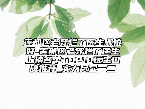 蓮都區(qū)老牙爛了醫(yī)生哪位好-蓮都區(qū)老牙爛了醫(yī)生上榜名單TOP10醫(yī)生口碑推薦_實力盡顯一二