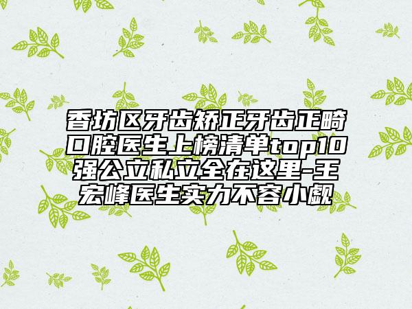 香坊區(qū)牙齒矯正牙齒正畸口腔醫(yī)生上榜清單top10強(qiáng)公立私立全在這里-王宏峰醫(yī)生實力不容小覷