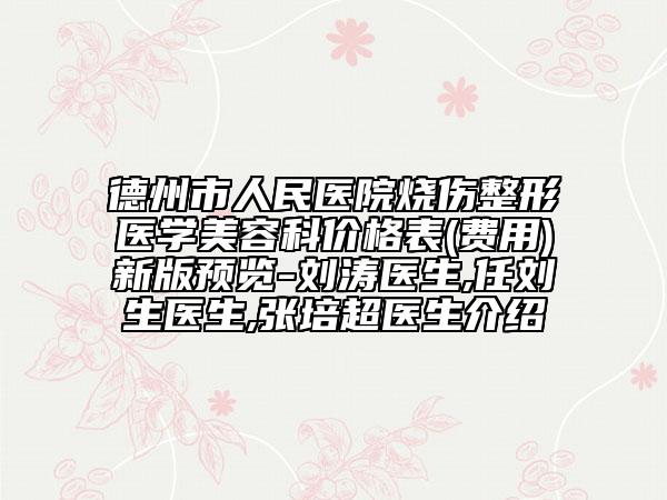 德州市人民醫(yī)院燒傷整形醫(yī)學(xué)美容科價(jià)格表(費(fèi)用)新版預(yù)覽-劉濤醫(yī)生,任劉生醫(yī)生,張培超醫(yī)生介紹