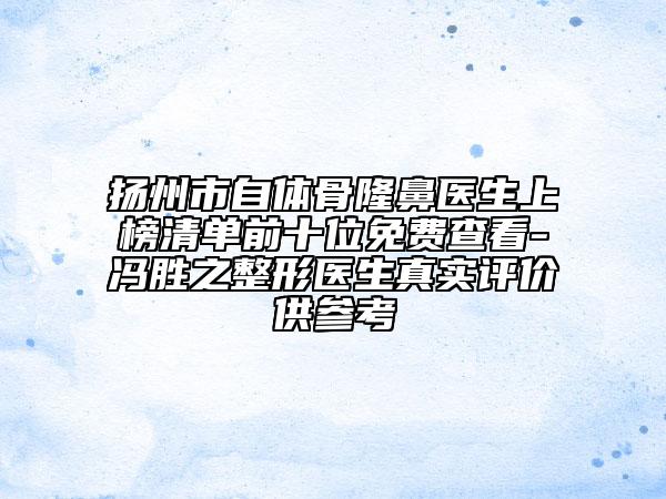 揚(yáng)州市自體骨隆鼻醫(yī)生上榜清單前十位免費(fèi)查看-馮勝之整形醫(yī)生真實(shí)評(píng)價(jià)供參考