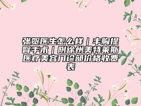 張賀醫(yī)生怎么樣｜豐胸提臀手術(shù)｜附徐州美特萊斯醫(yī)療美容門(mén)診部?jī)r(jià)格收費(fèi)表
