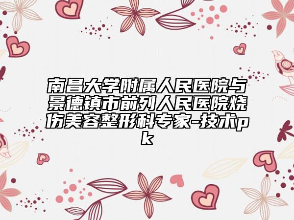 南昌大學(xué)附屬人民醫(yī)院與景德鎮(zhèn)市前列人民醫(yī)院燒傷美容整形科專家-技術(shù)pk