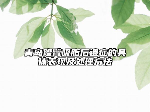 青島隆臀吸脂后遺癥的具體表現(xiàn)及處理方法