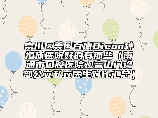 崇川區(qū)美國(guó)百康Bicon種植體醫(yī)院好的有那些（南通市口腔醫(yī)院觀音山門診部公立私立醫(yī)生對(duì)比匯總）