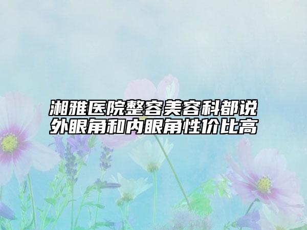 湘雅醫(yī)院整容美容科都說外眼角和內(nèi)眼角性價(jià)比高