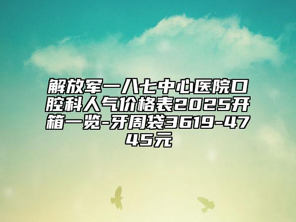 解放軍一八七中心醫(yī)院口腔科人氣價格表2025開箱一覽-牙周袋3619-4745元