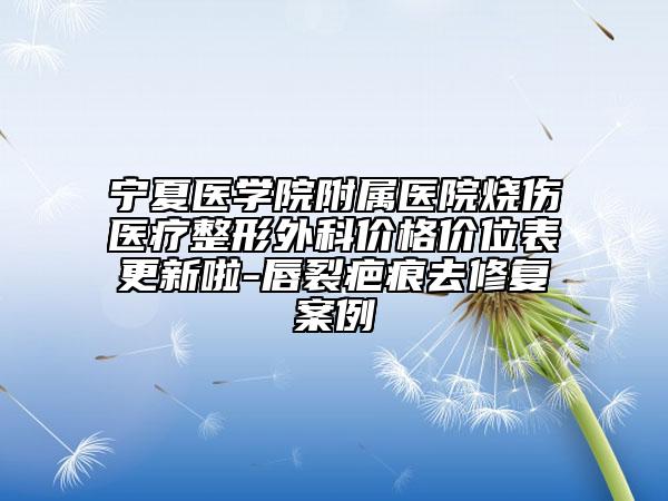 寧夏醫(yī)學(xué)院附屬醫(yī)院燒傷醫(yī)療整形外科價(jià)格價(jià)位表更新啦-唇裂疤痕去修復(fù)案例