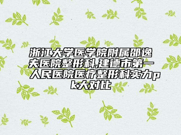 浙江大學(xué)醫(yī)學(xué)院附屬邵逸夫醫(yī)院整形科,建德市第一人民醫(yī)院醫(yī)療整形科實力pk大對比