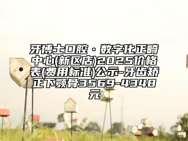 牙博士口腔?數(shù)字化正畸中心(新區(qū)店)2025價格表(費用標(biāo)準(zhǔn))公示-牙齒矯正下顎骨3569-4348元
