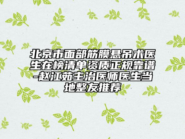 北京市面部筋膜懸吊術(shù)醫(yī)生在榜清單資質(zhì)正規(guī)靠譜-趙江茹主治醫(yī)師醫(yī)生當(dāng)?shù)卣淹扑]