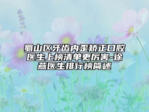 蜀山區(qū)牙齒內(nèi)歪矯正口腔醫(yī)生上榜清單更厲害-徐燕醫(yī)生排行榜簡(jiǎn)述