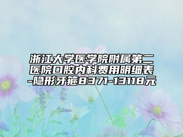 浙江大學醫(yī)學院附屬第二醫(yī)院口腔內(nèi)科費用明細表-隱形牙箍8371-13118元