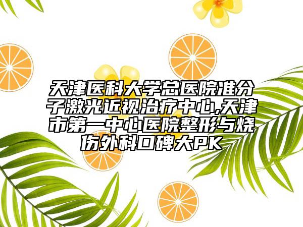天津醫(yī)科大學總醫(yī)院準分子激光近視治療中心,天津市第一中心醫(yī)院整形與燒傷外科口碑大PK