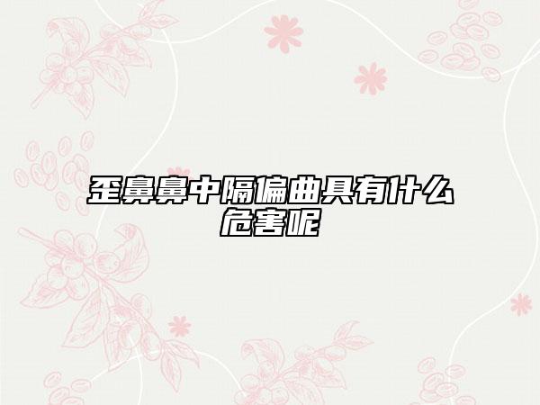 歪鼻鼻中隔偏曲具有什么危害呢