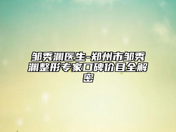 鄒秀淵醫(yī)生-鄭州市鄒秀淵整形專家口碑價(jià)目全解密