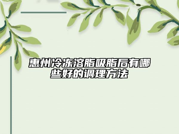 惠州冷凍溶脂吸脂后有哪些好的調(diào)理方法