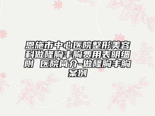 恩施市中心醫(yī)院整形美容科做隆胸豐胸費(fèi)用表明細(xì)附 醫(yī)院簡(jiǎn)介-做隆胸豐胸案例