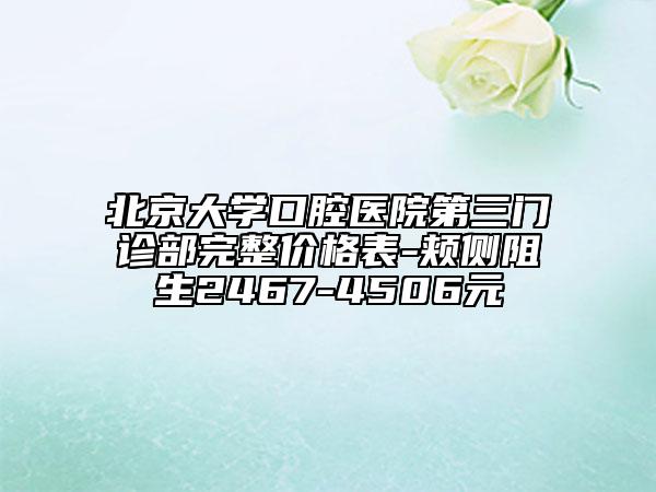 北京大學(xué)口腔醫(yī)院第三門診部完整價(jià)格表-頰側(cè)阻生2467-4506元