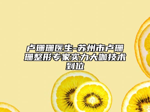 盧珊珊醫(yī)生-蘇州市盧珊珊整形專家實力大咖技術(shù)到位