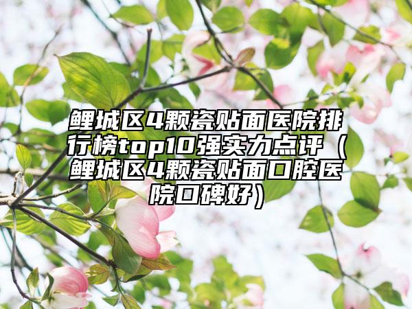鯉城區(qū)4顆瓷貼面醫(yī)院排行榜top10強(qiáng)實(shí)力點(diǎn)評(píng)(鯉城區(qū)4顆瓷貼面口腔醫(yī)院口碑好)